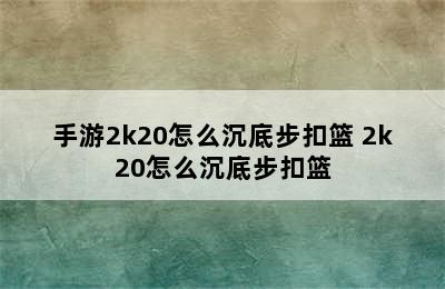 手游2k20怎么沉底步扣篮 2k20怎么沉底步扣篮